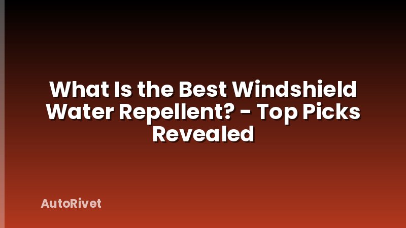 What Is the Best Windshield Water Repellent? - Top Picks Revealed