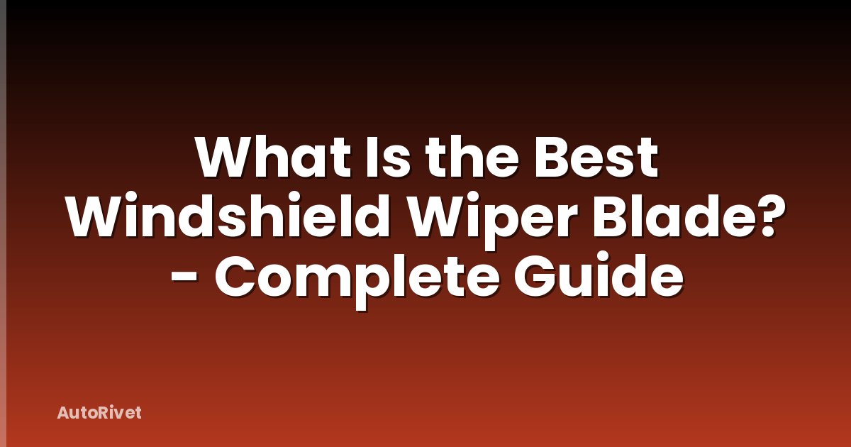 What Is the Best Windshield Wiper Blade? - Complete Guide