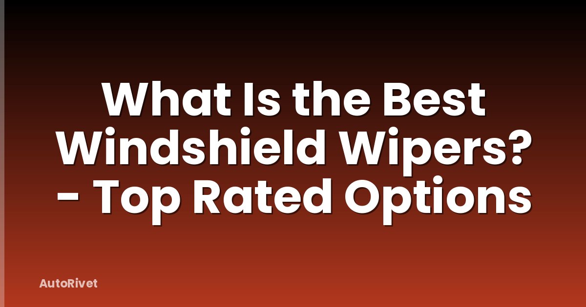 What Is the Best Windshield Wipers? - Top Rated Options