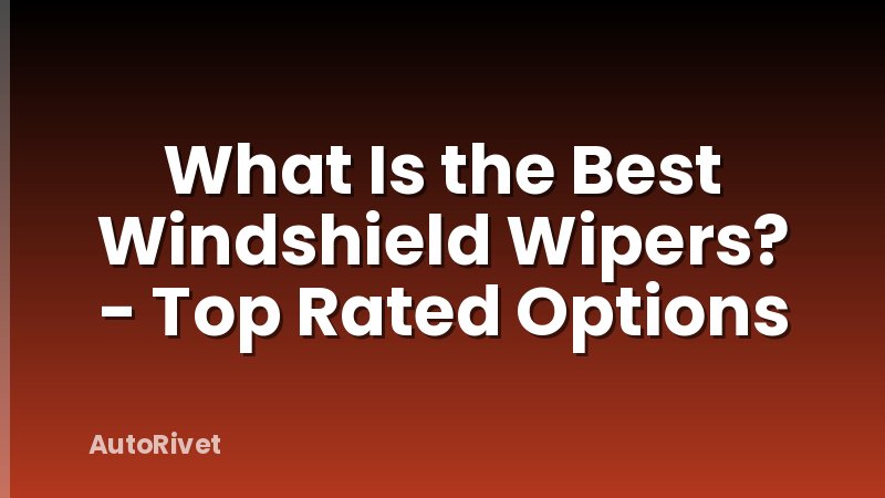 What Is the Best Windshield Wipers? - Top Rated Options