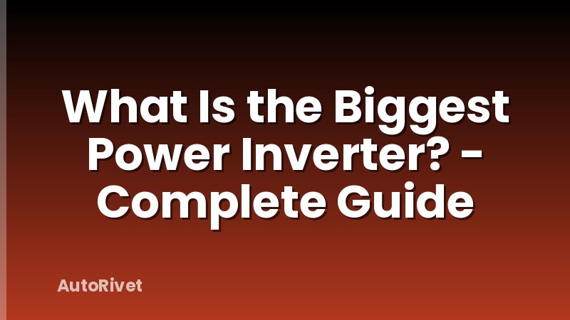 What Is the Biggest Power Inverter? - Complete Guide