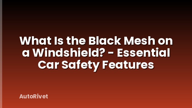 What Is the Black Mesh on a Windshield? - Essential Car Safety Features