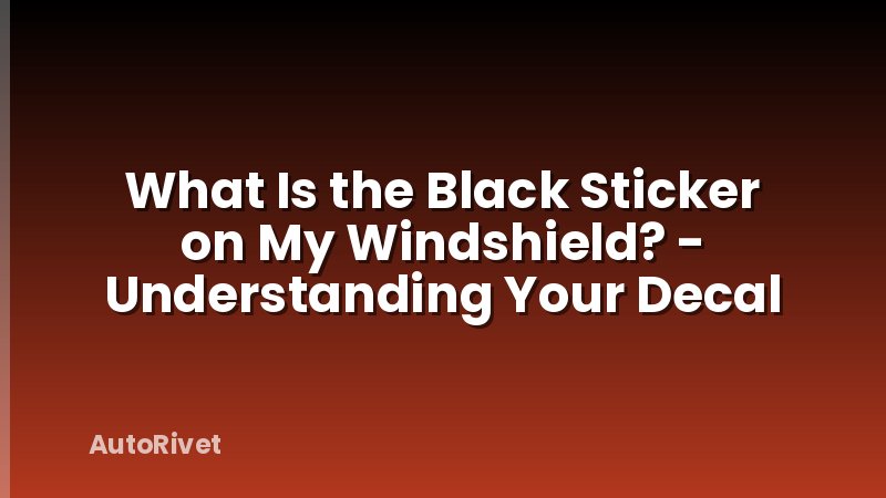 What Is the Black Sticker on My Windshield? - Understanding Your Decal
