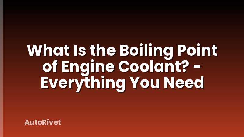 What Is the Boiling Point of Engine Coolant? - Everything You Need