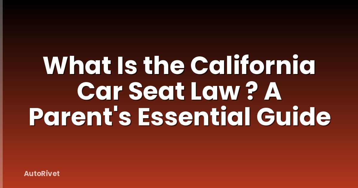 What Is the California Car Seat Law ? A Parent's Essential Guide