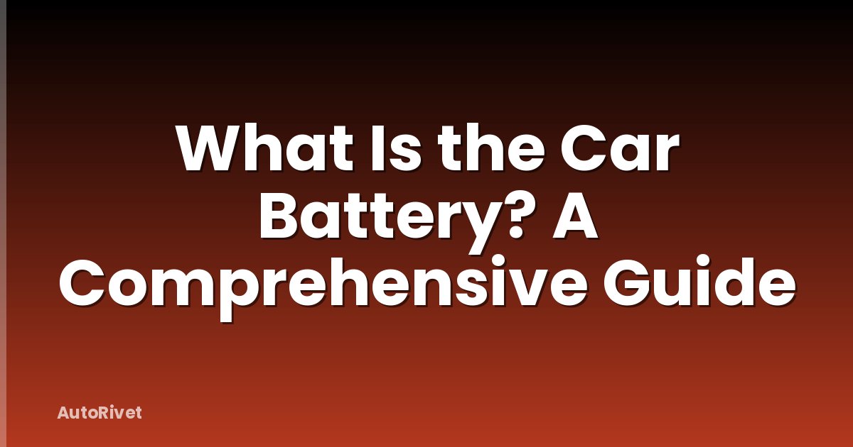 What Is the Car Battery? A Comprehensive Guide