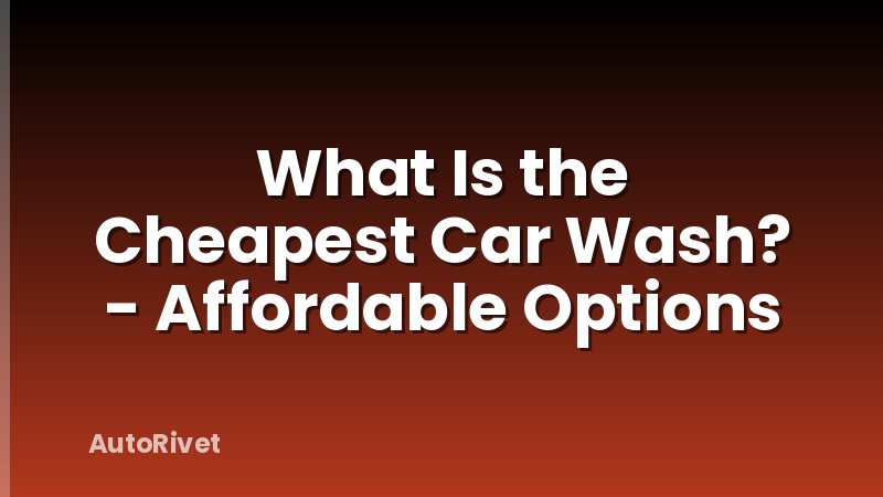 What Is the Cheapest Car Wash? - Affordable Options