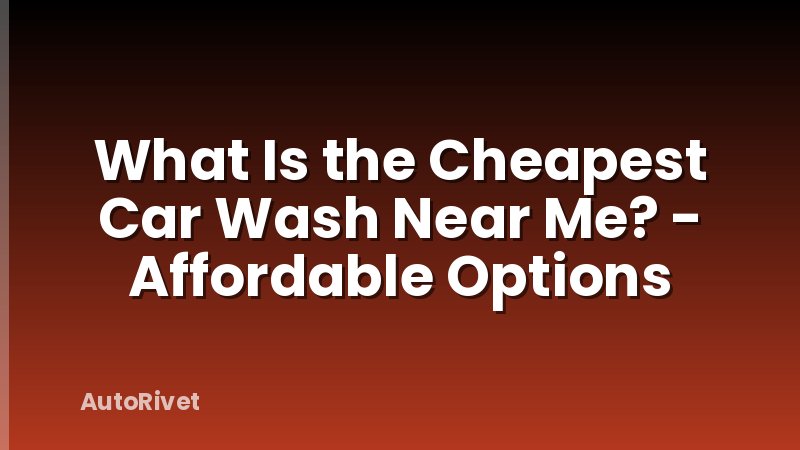 What Is the Cheapest Car Wash Near Me? - Affordable Options