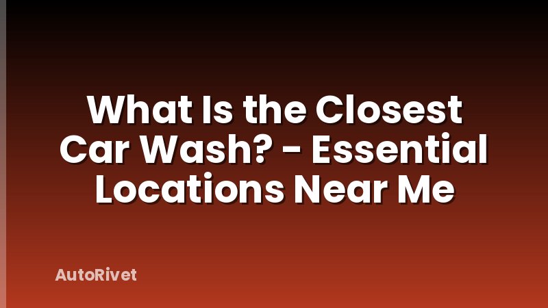 What Is the Closest Car Wash? - Essential Locations Near Me