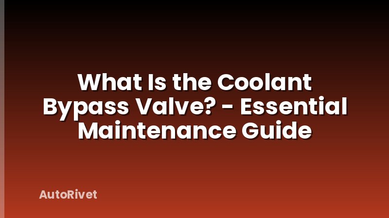 What Is the Coolant Bypass Valve? - Essential Maintenance Guide