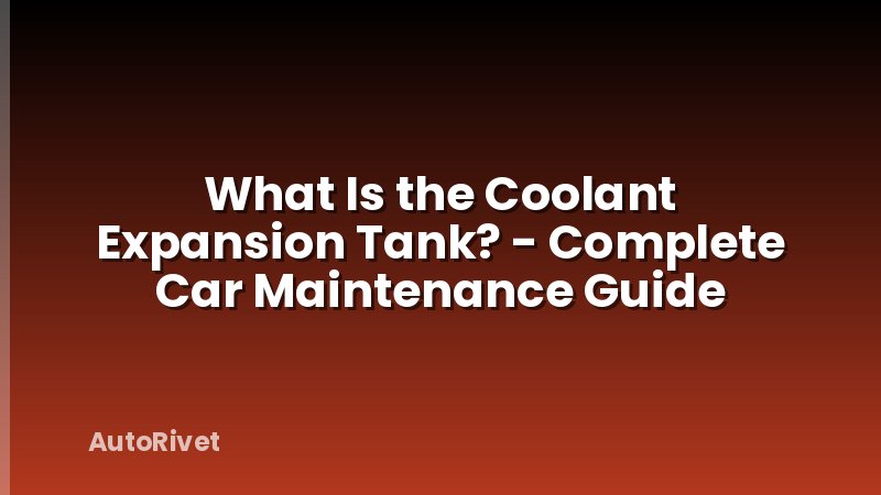 What Is the Coolant Expansion Tank? - Complete Car Maintenance Guide
