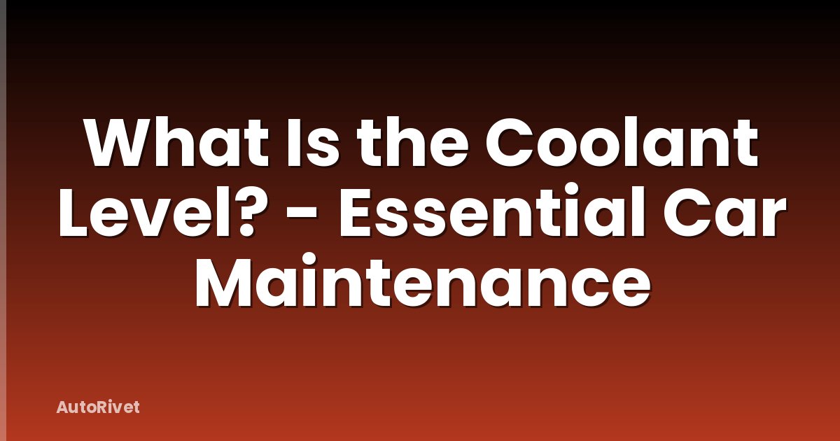 What Is the Coolant Level? - Essential Car Maintenance