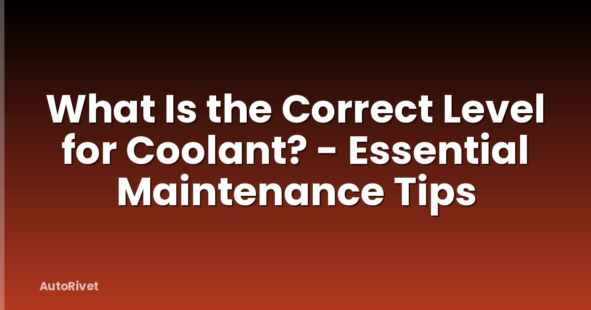 What Is the Correct Level for Coolant? - Essential Maintenance Tips