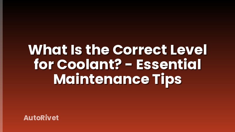 What Is the Correct Level for Coolant? - Essential Maintenance Tips
