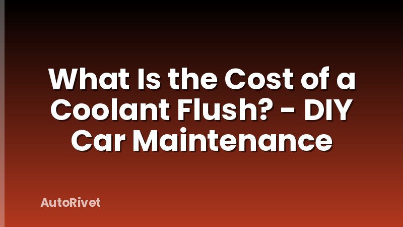 What Is the Cost of a Coolant Flush? - DIY Car Maintenance
