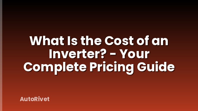 What Is the Cost of an Inverter? - Your Complete Pricing Guide