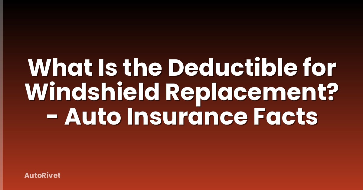 What Is the Deductible for Windshield Replacement? - Auto Insurance Facts
