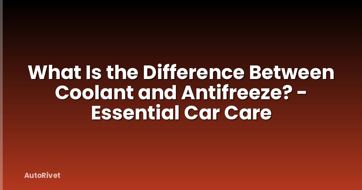 What Is the Difference Between Coolant and Antifreeze? - Essential Car Care