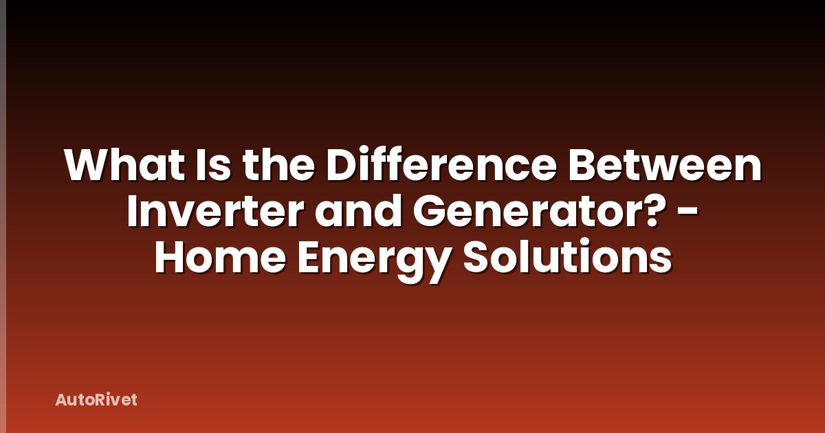 What Is the Difference Between Inverter and Generator? - Home Energy Solutions