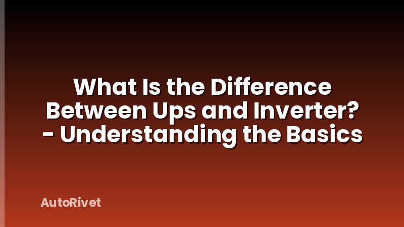 What Is the Difference Between Ups and Inverter? - Understanding the Basics