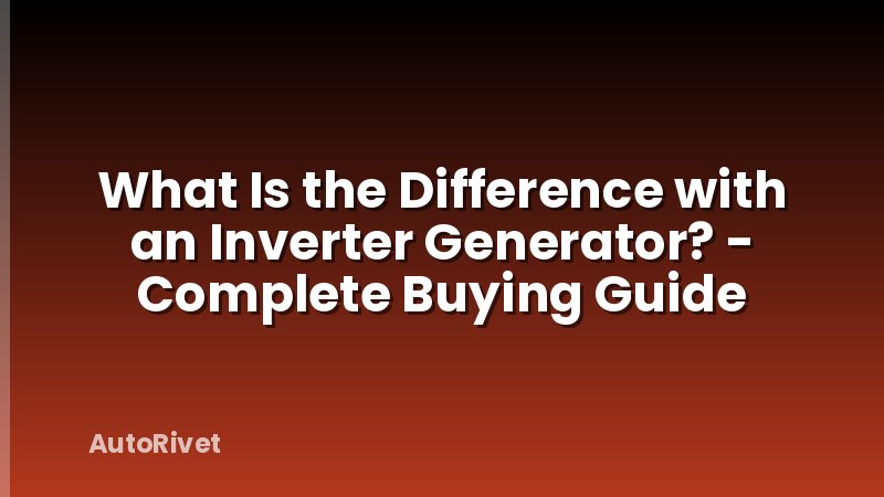 What Is the Difference with an Inverter Generator? - Complete Buying Guide