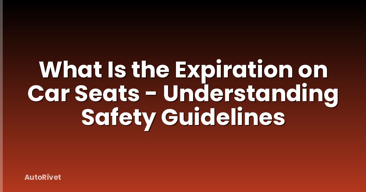 What Is the Expiration on Car Seats - Understanding Safety Guidelines