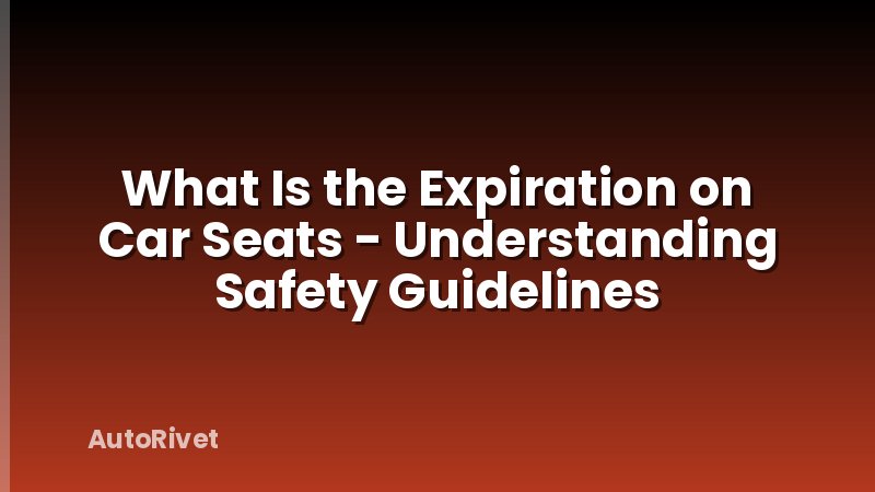 What Is the Expiration on Car Seats - Understanding Safety Guidelines