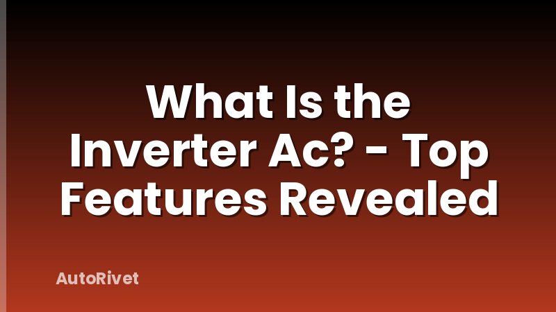 What Is the Inverter Ac? - Top Features Revealed