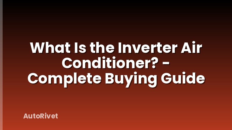 What Is the Inverter Air Conditioner? - Complete Buying Guide