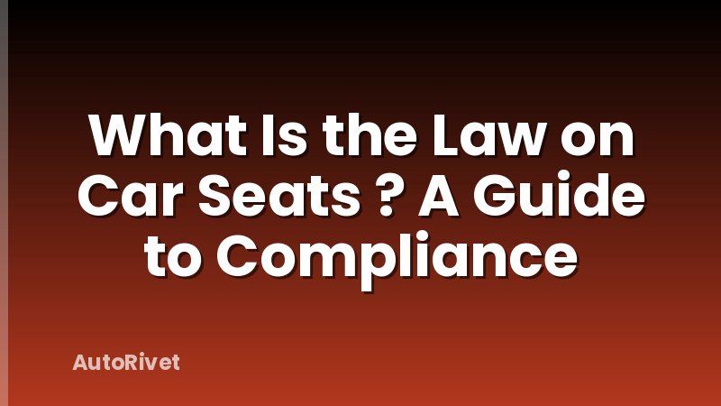 What Is the Law on Car Seats ? A Guide to Compliance