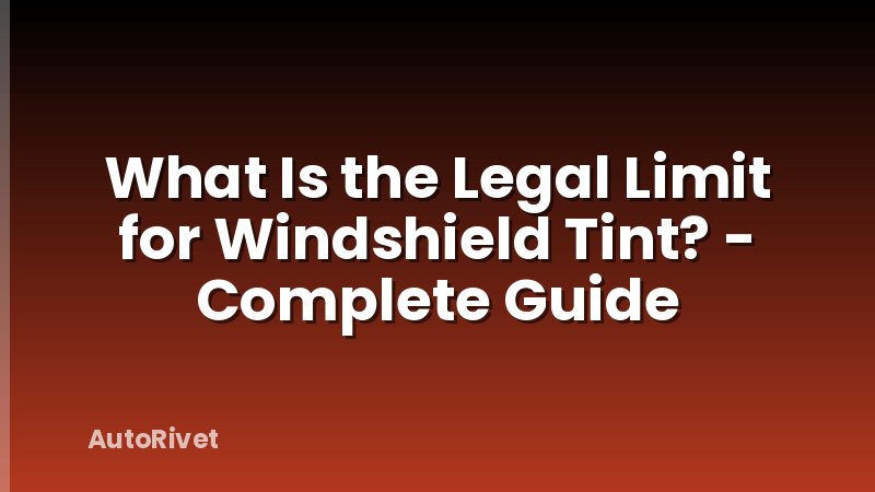 What Is the Legal Limit for Windshield Tint? - Complete Guide