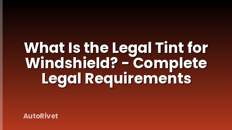What Is the Legal Tint for Windshield? - Complete Legal Requirements