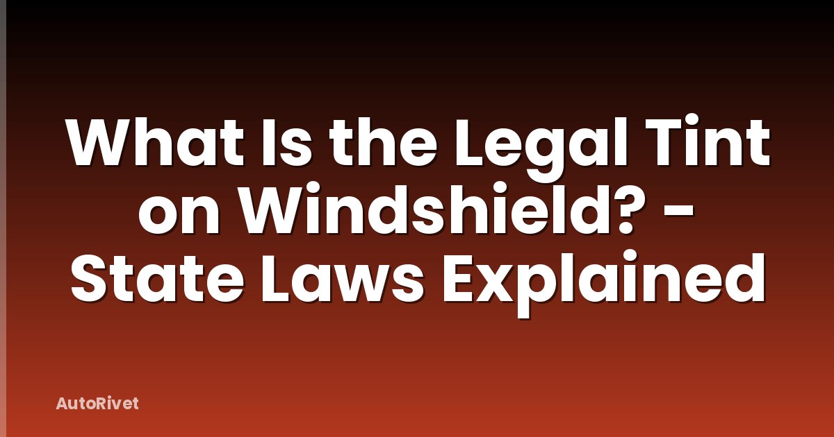 What Is the Legal Tint on Windshield? - State Laws Explained