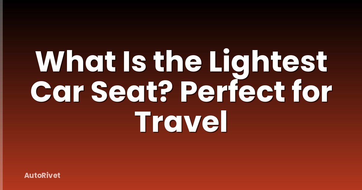 What Is the Lightest Car Seat? Perfect for Travel