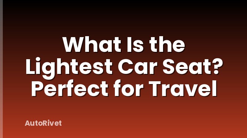 What Is the Lightest Car Seat? Perfect for Travel