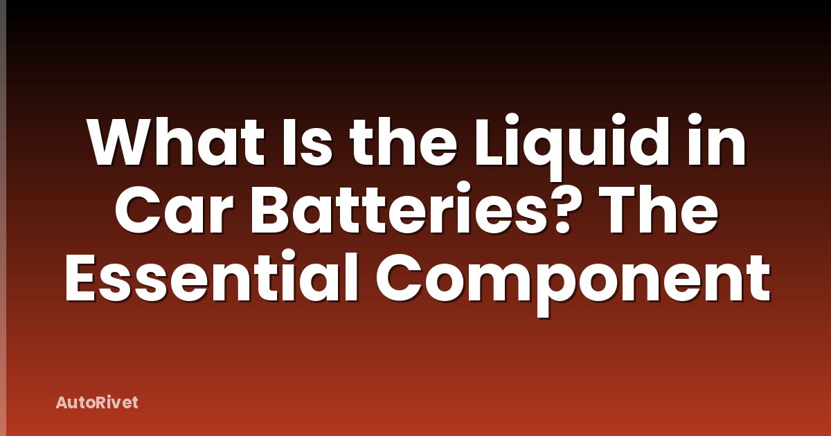 What Is the Liquid in Car Batteries? The Essential Component