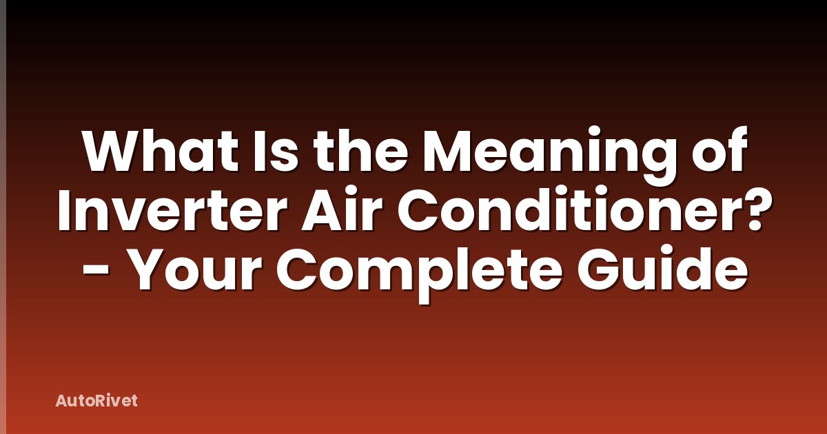 What Is the Meaning of Inverter Air Conditioner? - Your Complete Guide