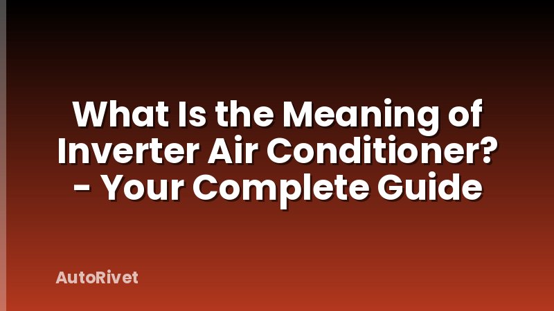What Is the Meaning of Inverter Air Conditioner? - Your Complete Guide