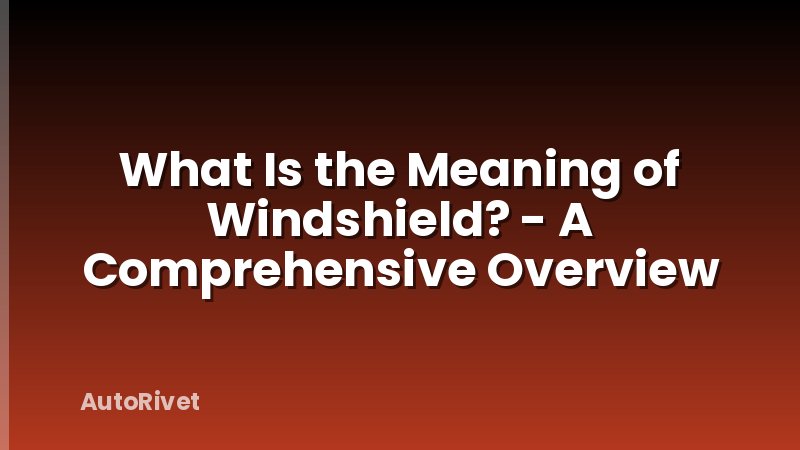 What Is the Meaning of Windshield? - A Comprehensive Overview