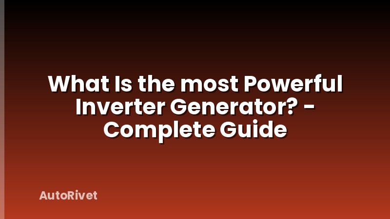 What Is the most Powerful Inverter Generator? - Complete Guide