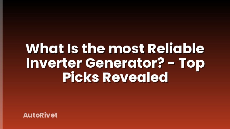 What Is the most Reliable Inverter Generator? - Top Picks Revealed