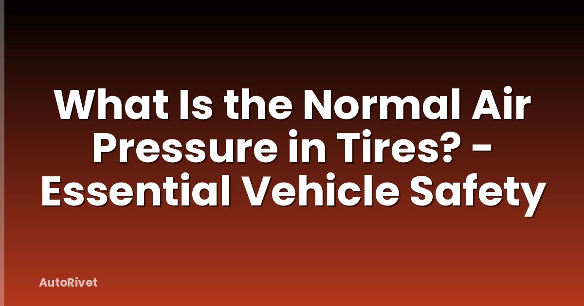 What Is the Normal Air Pressure in Tires? - Essential Vehicle Safety