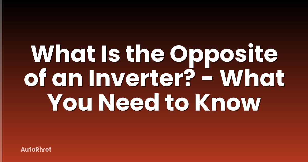 What Is the Opposite of an Inverter? - What You Need to Know