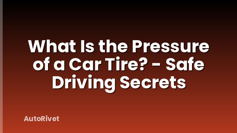 What Is the Pressure of a Car Tire? - Safe Driving Secrets