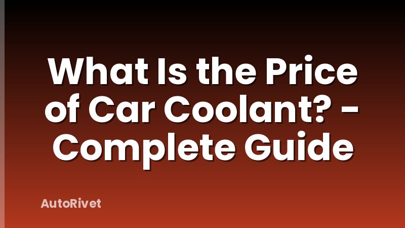 What Is the Price of Car Coolant? - Complete Guide
