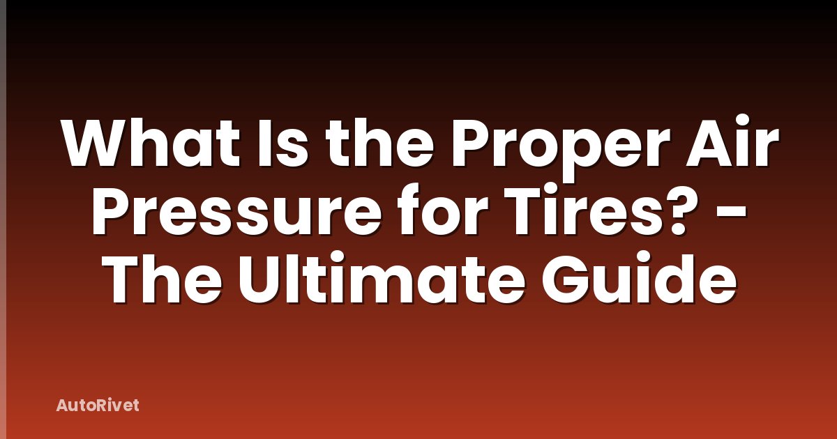 What Is the Proper Air Pressure for Tires? - The Ultimate Guide