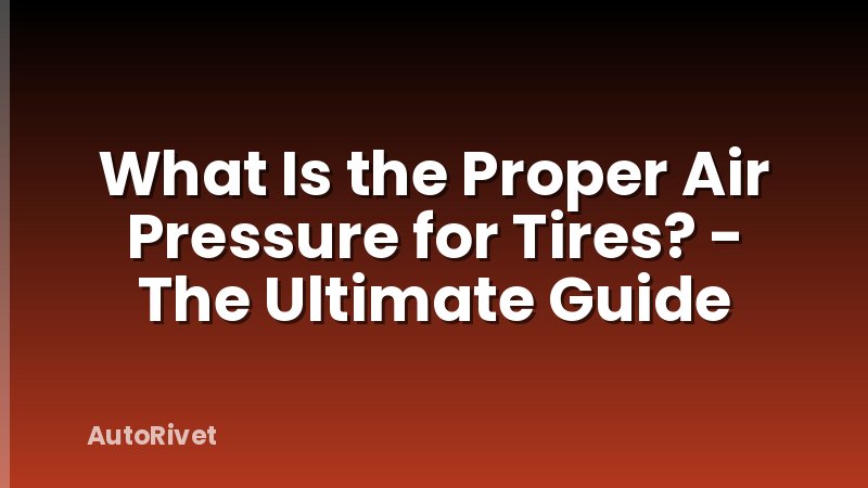What Is the Proper Air Pressure for Tires? - The Ultimate Guide
