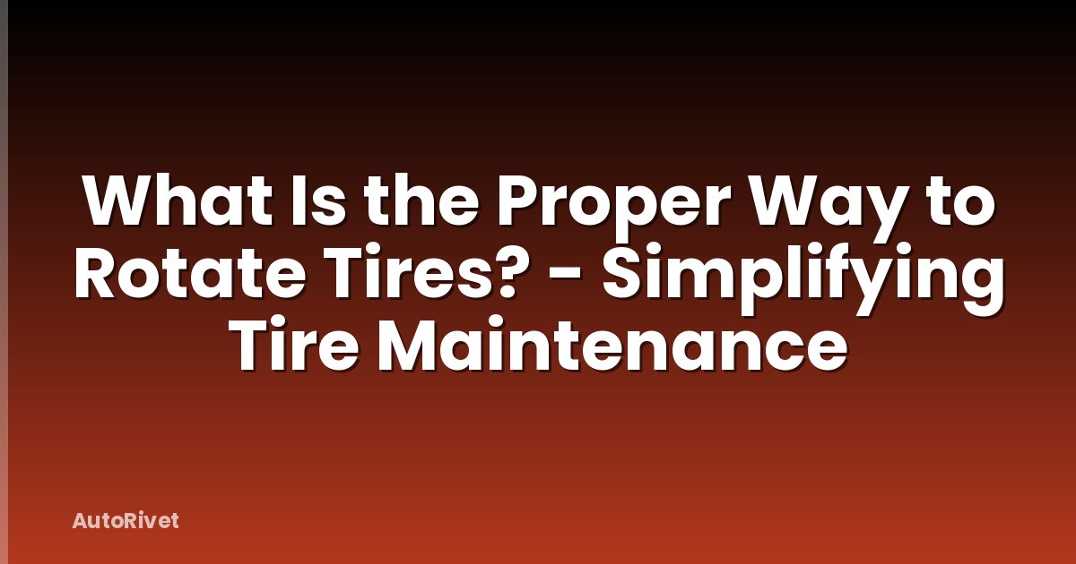 What Is the Proper Way to Rotate Tires? - Simplifying Tire Maintenance