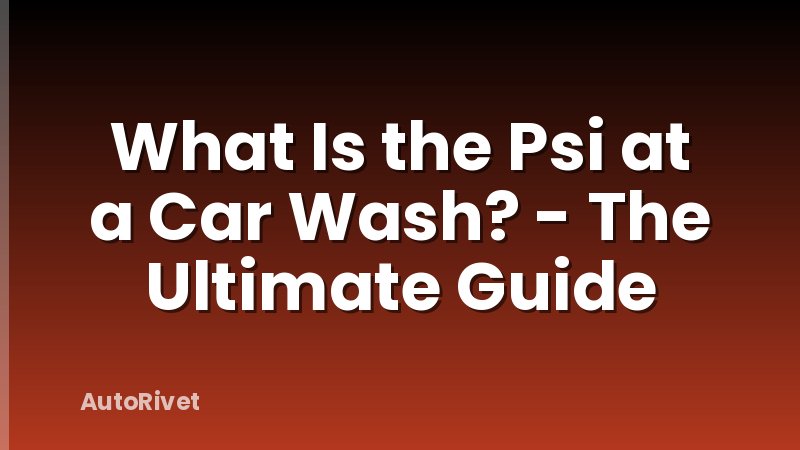 What Is the Psi at a Car Wash? - The Ultimate Guide