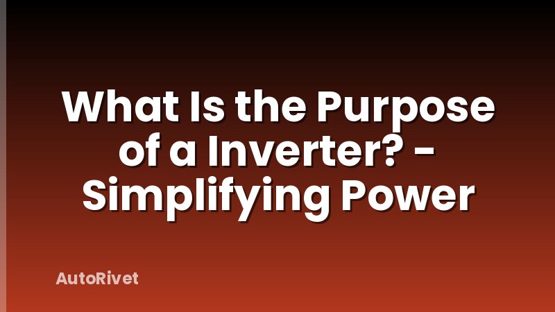 What Is the Purpose of a Inverter? - Simplifying Power